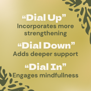 How to Dial into Flow State Image reads "Dial Up to incorporate more strengthening, Dial Down to add deeper support, and Dial in to engage mindfulness"