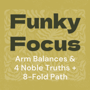 Green Image with Botanical background. Image reads "Funky Focus: Arm Balances & 4 Noble Truths + 8 Fold Noble Path" Funky Buddha Yoga